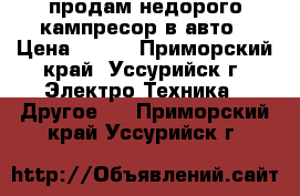 продам недорого кампресор в авто › Цена ­ 700 - Приморский край, Уссурийск г. Электро-Техника » Другое   . Приморский край,Уссурийск г.